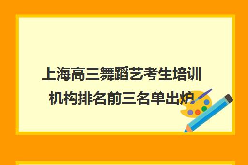 上海高三舞蹈艺考生培训机构排名前三名单出炉 上海高三舞蹈艺考生培训机构排名前三名单出炉