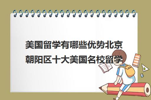 美国留学有哪些优势北京朝阳区十大美国名校留学机构排名