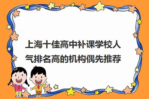 上海十佳高中补课学校人气排名高的机构偶先推荐