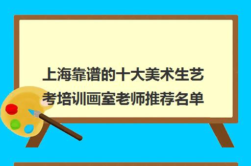 上海靠谱的十大美术生艺考培训画室老师推荐名单 上海靠谱的十大美术生艺考培训画室老师推荐名单