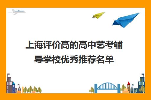 上海评价高的高中艺考辅导学校优秀推荐名单