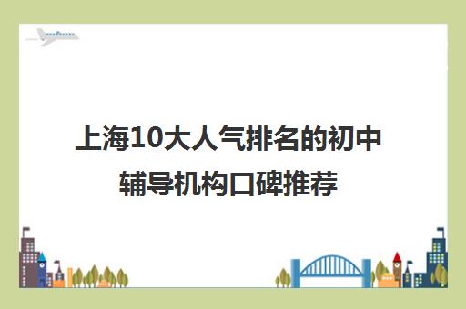 上海10大人气排名的初中辅导机构口碑推荐
