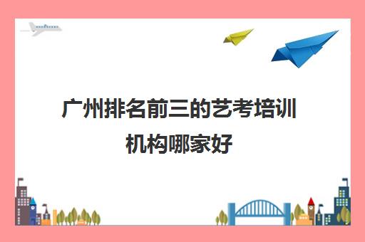 广州排名前三的艺考培训机构哪家好 广州艺考学校人气推荐
