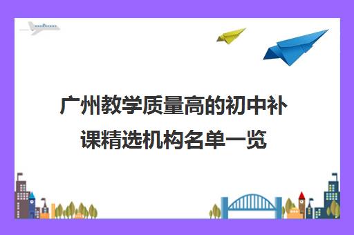 广州教学质量高的初中补课精选机构名单一览