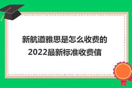 新航道雅思是怎么收费的2022最新标准收费信息公布