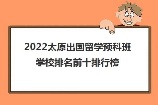 2022太原出国留学预科班学校排名前十排行榜名单一览表