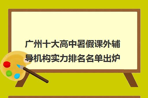 广州十大高中暑假课外辅导机构实力排名名单出炉