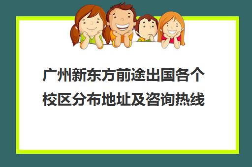 广州新东方前途出国各个校区分布地址及咨询热线电话多少