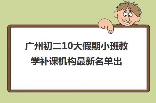 广州初二10大假期小班教学补课机构最新名单出炉