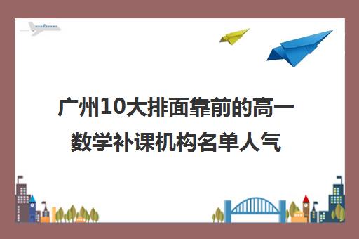 广州10大排面靠前的高一数学补课机构名单人气榜单