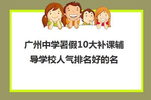 广州中学暑假10大补课辅导学校人气排名好的名单推荐