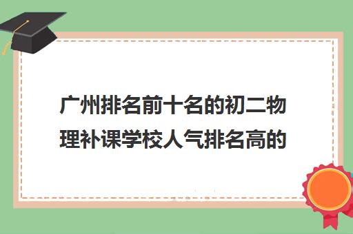 广州排名前十名的初二物理补课学校人气排名高的名单出炉