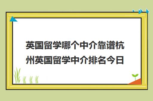 英国留学哪个中介靠谱杭州英国留学中介排名今日出炉