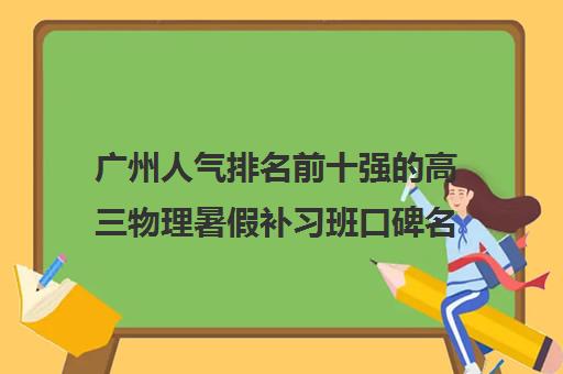 广州人气排名前十强的高三物理暑假补习班口碑名单出炉