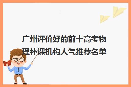 广州评价好的前十高考物理补课机构人气推荐名单出炉