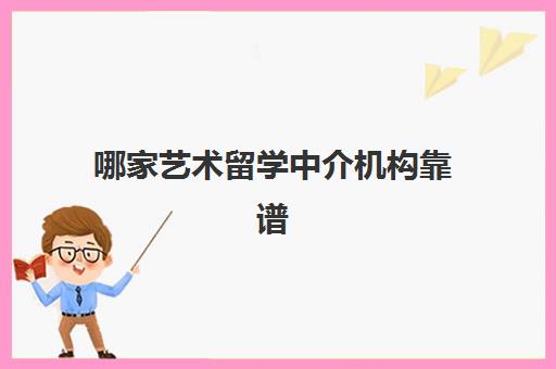 哪家艺术留学中介机构靠谱 艺术出国留学最新更新排名名单汇总