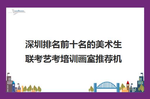 深圳排名前十名的美术生联考艺考培训画室推荐机构