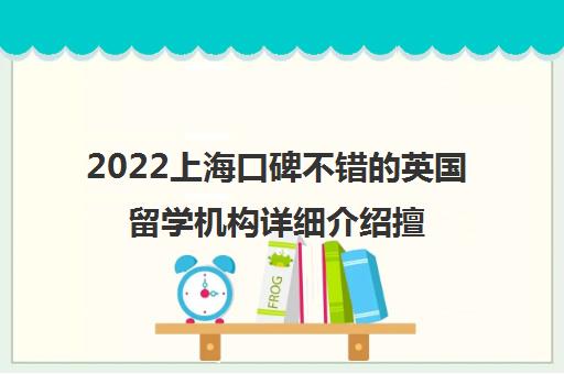 2022上海口碑不错的英国留学机构详细介绍擅长国家