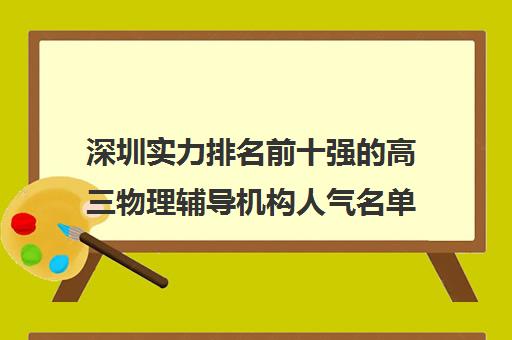 深圳实力排名前十强的高三物理辅导机构人气名单及收费一览表
