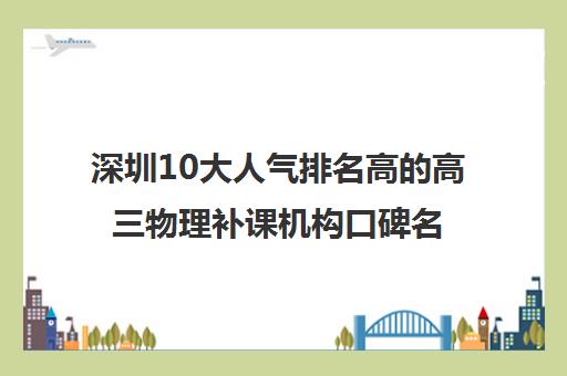 深圳10大人气排名高的高三物理补课机构口碑名单出炉