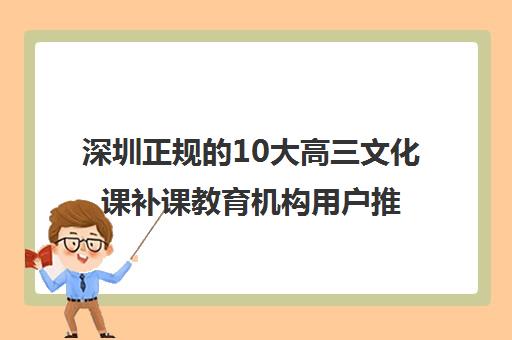 深圳正规的10大高三文化课补课教育机构用户推荐名单简介 深圳正规的10大高三文化课补课教育机构用户推荐名单简介