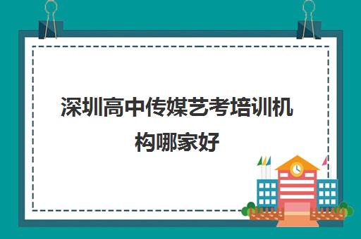 深圳高中传媒艺考培训机构哪家好 深圳用户口碑好的艺考学校推荐