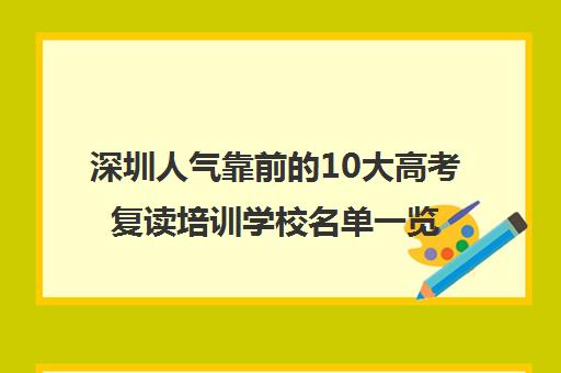 深圳人气靠前的10大高考复读培训学校名单一览表 深圳人气靠前的10大高考复读培训学校名单一览表