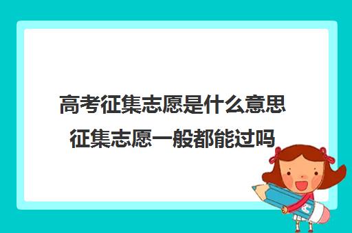 高考征集志愿是什么意思征集志愿一般都能过吗 高考征集志愿是什么意思征集志愿一般都能过吗