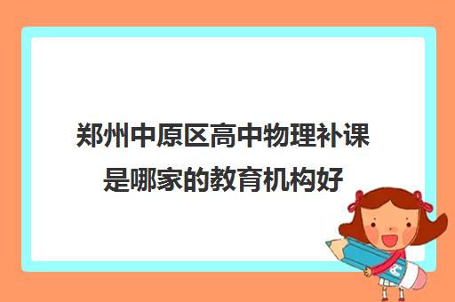 郑州中原区高中物理补课是哪家的教育机构好