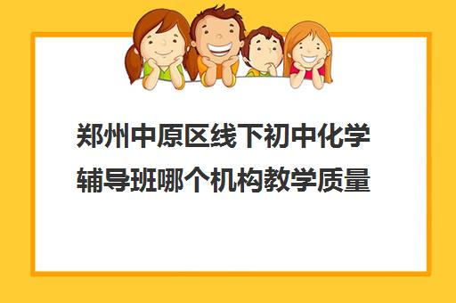 郑州中原区线下初中化学辅导班哪个机构教学质量好