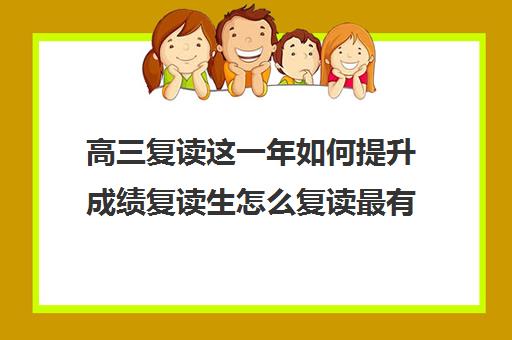 高三复读这一年如何提升成绩复读生怎么复读最有效