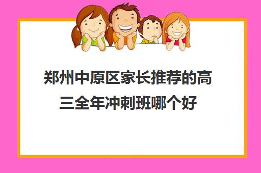 郑州中原区家长推荐的高三全年冲刺班哪个好