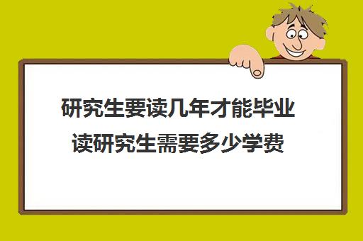 研究生要读几年才能毕业读研究生需要多少学费