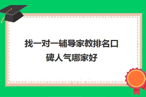 找一对一辅导家教排名口碑人气哪家好 一对一辅导上门家教收费价格多少钱