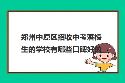 郑州中原区招收中考落榜生的学校有哪些口碑好的