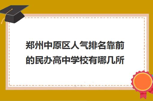 郑州中原区人气排名靠前的民办高中学校有哪几所