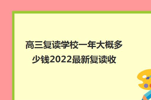 高三复读学校一年大概多少钱2022最新复读收费标准出炉了