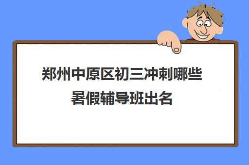 郑州中原区初三冲刺哪些暑假辅导班出名 郑州中原区初三冲刺哪些暑假辅导班出名