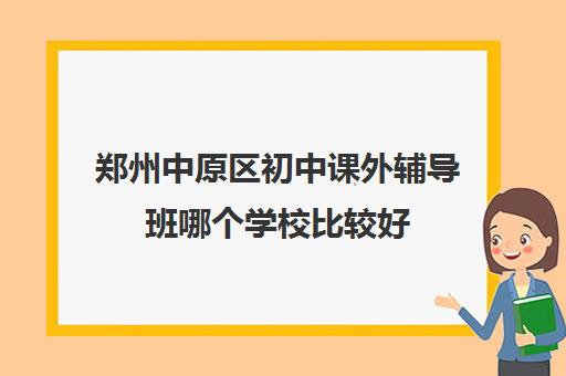 郑州中原区初中课外辅导班哪个学校比较好 郑州中原区初中课外辅导班哪个学校比较好