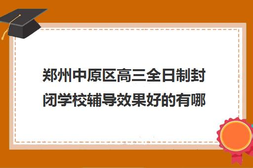 郑州中原区高三全日制封闭学校辅导效果好的有哪些