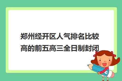 郑州经开区人气排名比较高的前五高三全日制封闭式学校名单出炉汇总2022