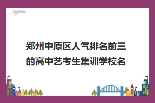 郑州中原区人气排名前三的高中艺考生集训学校名单汇总