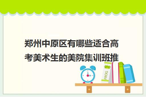 郑州中原区有哪些适合高考美术生的美院集训班推荐