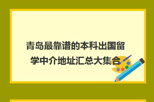 青岛最靠谱的本科出国留学中介地址汇总大集合