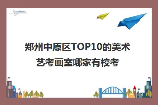 郑州中原区TOP10的美术艺考画室哪家有校考班