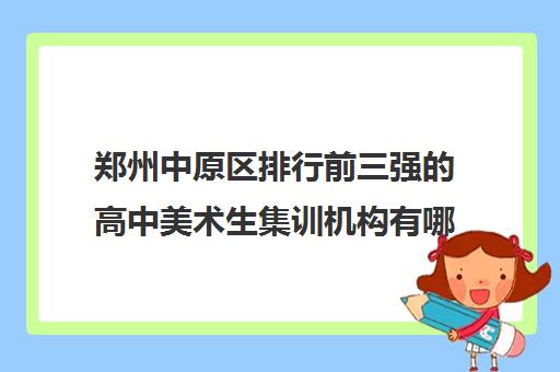 郑州中原区排行前三强的高中美术生集训机构有哪家好 郑州中原区排行前三强的高中美术生集训机构有哪家好