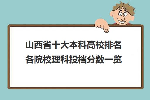 山西省十大本科高校排名各院校理科投档分数一览表