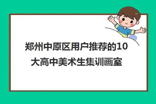 郑州中原区用户推荐的10大高中美术生集训画室名单出炉