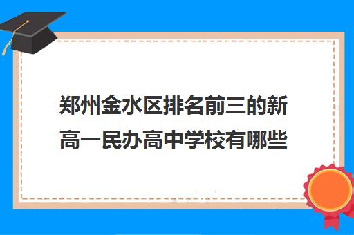 郑州金水区排名前三的新高一民办高中学校有哪些