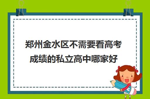 郑州金水区不需要看高考成绩的私立高中哪家好